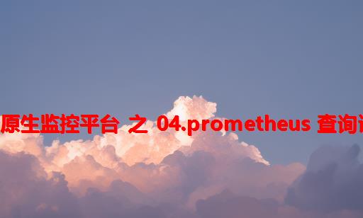运维别卷系列 - 云原生监控平台 之 04.prometheus 查询语句 promql 实践
